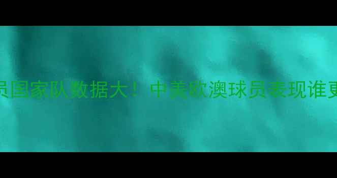 图片 现役NBA国际球员国家队数据大！中美欧澳球员表现谁更炸裂？[图片]1